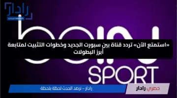 «استمتع الآن» تردد قناة بين سبورت الجديد وخطوات التثبيت لمتابعة أبرز البطولات