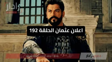مفاجآت نارية وتفاصيل صادمة.. اعلان عثمان الحلقة 192 يثير الجدل وموعد عرض الحلقة كاملة علي القنوات الناقلة