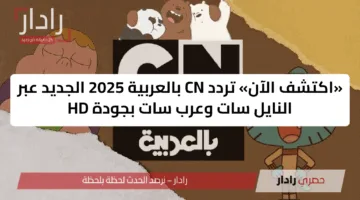 «اكتشف الآن» تردد CN بالعربية 2025 الجديد عبر النايل سات وعرب سات بجودة HD