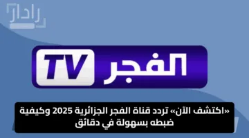 «اكتشف الآن» تردد قناة الفجر الجزائرية 2025 وكيفية ضبطه بسهولة في دقائق