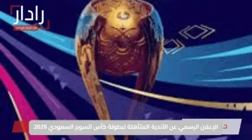الإعلان الرسمي عن الأندية المتأهلة لبطولة كأس السوبر السعودي 2025