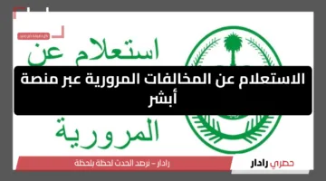 خطوات الاستعلام عن المخالفات المرورية عبر منصة أبشر بالمملكة العربية السعودية