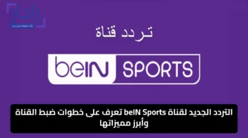 التردد الجديد لقناة beIN Sports تعرف على خطوات ضبط القناة وأبرز مميزاتها