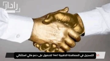“انطلق الآن”.. التسجيل في المصافحة الذهبية 1447 للحصول على دعم مالي استثنائي بهذه الخطوات