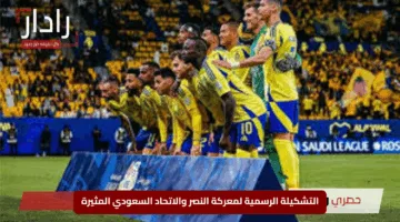“صدام العمالقة”.. التشكيلة الرسمية لمعركة النصر والاتحاد السعودي المثيرة
