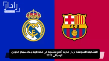“real madrid vs barcelona”.. التشكيلة المتوقعة لريال مدريد أمام برشلونة في قمة نارية بـ كلاسيكو الدوري الإسباني 2025
