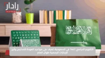 التقويم الدراسي 1447 في السعودية: تعرف على مواعيد العودة للمدارس وأبرز الإجازات الرسمية طوال العام