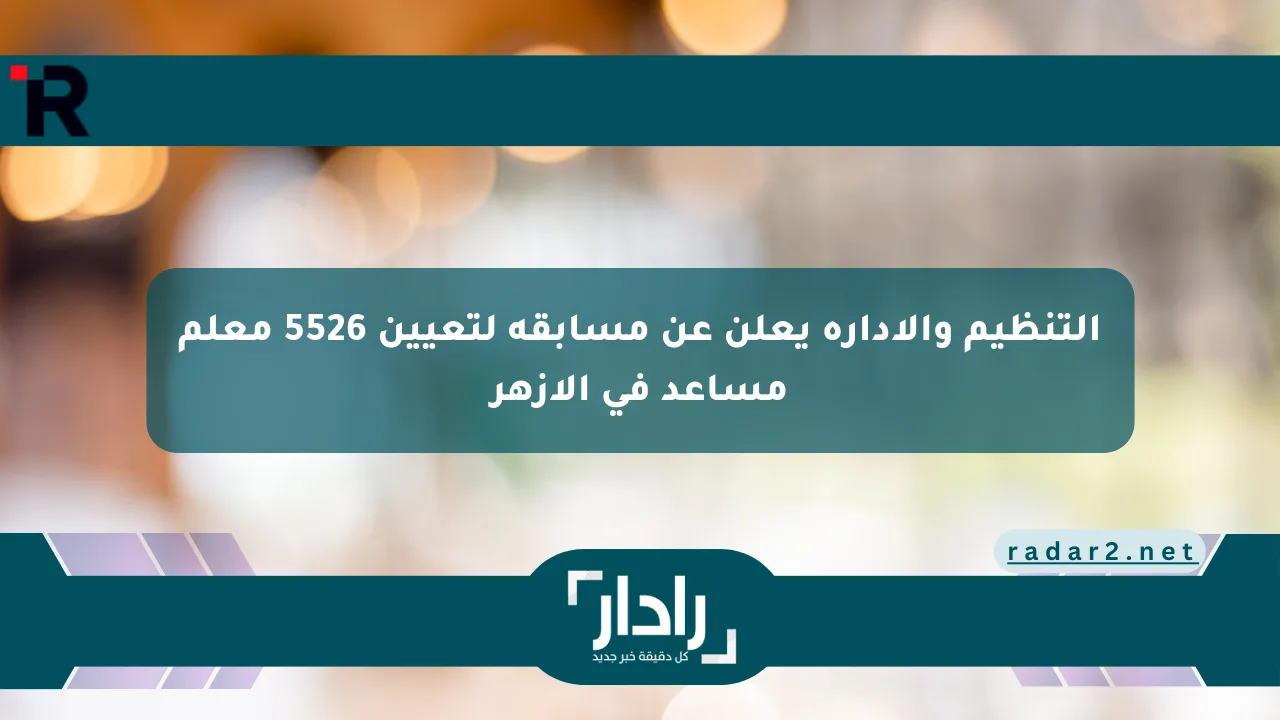 نيوز برو : التنظيم والإدارة يعلن عن مسابقة لتعيين 5526 معلم مساعد في الأزهر