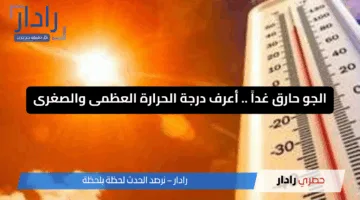 الجو حارق غداً السبت 17/5 اعرف تفاصيل النشرة الجوية ودرجات الحرارة المتوقعة لكل المحافظات