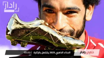 “صراع ناري على تاج الأهداف”.. الحذاء الذهبي 2025 يشتعل بالإثارة