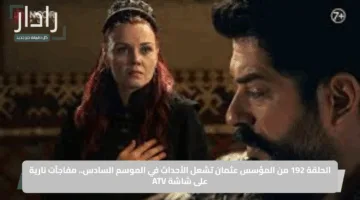 الحلقة 192 من المؤسس عثمان تشعل الأحداث في الموسم السادس.. مفاجآت نارية على شاشة ATV