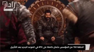 “إثارة لا تُضاهى!”.. الحلقة 192 من المؤسس عثمان كاملة على ATV في الموعد الجديد بعد التأجيل