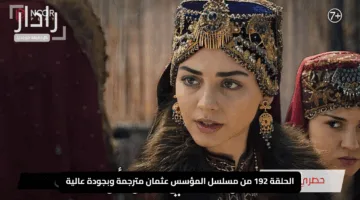 “اكتشف الآن”.. الحلقة 192 من مسلسل المؤسس عثمان مترجمة وبجودة عالية على القنوات الرسمية