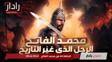 “مفاجأة صادمة”.. تأجيل الحلقة 45 من محمد الفاتح إلى الأسبوع القادم