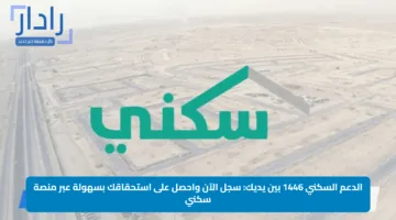 الدعم السكني 1446 بين يديك: سجل الآن واحصل على استحقاقك بسهولة عبر منصة سكني