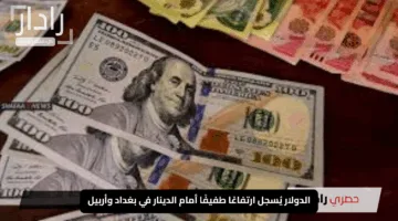 “مفاجأة في الأسواق”.. الدولار يُسجل ارتفاعًا طفيفًا أمام الدينار في بغداد وأربيل