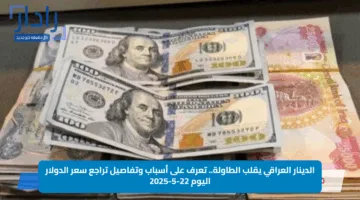 الدينار العراقي يقلب الطاولة.. تعرف على أسباب وتفاصيل تراجع سعر الدولار اليوم 22-5-2025