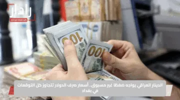 الدينار العراقي يواجه ضغطًا غير مسبوق.. أسعار صرف الدولار تتجاوز كل التوقعات في بغداد