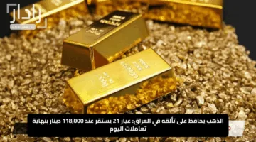 الذهب يحافظ على تألقه في العراق: عيار 21 يستقر عند 118,000 دينار بنهاية تعاملات اليوم