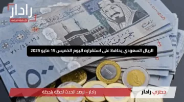 “ثبات لافت”.. الريال السعودي يحافظ على استقراره اليوم الخميس 15 مايو 2025 مع انطلاق التداولات
