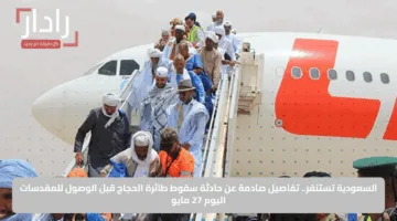 السعودية تستنفر.. تفاصيل صادمة عن حادثة سقوط طائرة الحجاج قبل الوصول للمقدسات اليوم 27 مايو