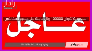 السعودية تفرض 100000 ريال عاجلة على جميع المخالفين.. التفاصيل كاملة