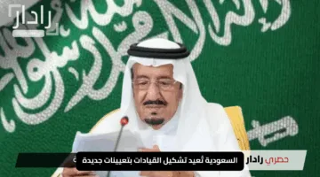 “أوامر ملكية”.. السعودية تُعيد تشكيل القيادات بتعيينات جديدة