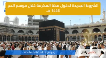 شرط جديد لأداء فريضة الحج .. وزارة الحج والعمرة تفرض شروطًا جديدة لأداء مناسك الحج 2025 
