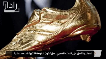 الصراع يشتعل على الحذاء الذهبي.. هل تكون الفرصة الأخيرة لمحمد صلاح؟