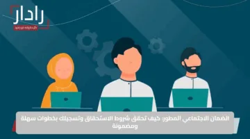 الضمان الاجتماعي المطور: كيف تحقق شروط الاستحقاق وتسجيلك بخطوات سهلة ومضمونة