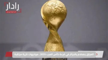 العراق يصطدم بالجزائر في قرعة كأس العرب 2025.. مواجهات نارية مرتقبة