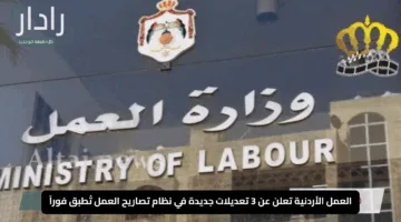 العمل الأردنية تعلن عن 3 تعديلات جديدة في نظام تصاريح العمل تُطبق فوراً