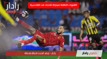 “مولعة الآن”.. القنوات الناقلة لمباراة الاتحاد ضد القادسية اليوم في نهائي كأس الملك