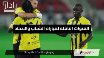 “الآن”.. القنوات الناقلة لمباراة الشباب والاتحاد وكيفية مشاهدة البث المباشر