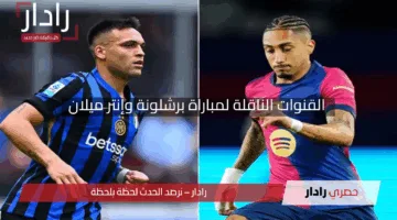 “”لا تفوت الإثارة”.. القنوات الناقلة لمباراة برشلونة وإنتر ميلان في إياب نصف نهائي دوري الأبطال 2025