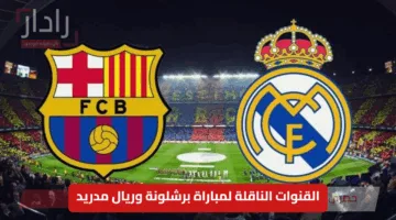 “مباراة الكلاسيكو”.. القنوات الناقلة لمباراة برشلونة وريال مدريد اليوم في الدوري الإسباني