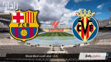 الآن.. القنوات الناقلة لمباراة برشلونة وفياريال ومعلق مجريات المباراة وتوقيتها