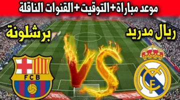 لا تفوت الكلاسيكو الآن.. القنوات الناقلة لمباراة ريال مدريد وبرشلونة في الجولة 35 من الدوري الإسباني