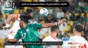 “متعة الآن”.. القنوات الناقلة لمجريات مباراة السعودية ضد الأردن خبر سعيد للمشجعين