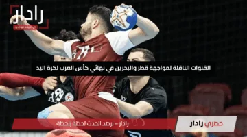 القنوات الناقلة لمواجهة قطر والبحرين في نهائي كأس العرب لكرة اليد 2025.. كل ما تحتاج معرفته لمتابعة اللقاء المنتظر