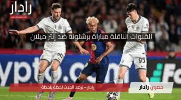 ليلة الحسم .. القنوات الناقلة مباراة برشلونة ضد إنتر ميلان في “إياب” نصف نهائي دوري أبطال أوروبا 2025