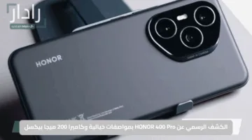 هونر تزلزل عرش الهواتف الرائدة.. الكشف الرسمي عن HONOR 400 Pro بمواصفات خيالية وكاميرا 200 ميجا بيكسل وسعر لا يُصدق