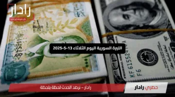 الليرة السورية اليوم الثلاثاء 13-5-2025: هل تشهد انهياراً جديداً أمام الدولار؟