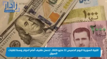 الليرة السورية اليوم الخميس 22 مايو 2025.. تحسن طفيف أمام الدولار وسط تقلبات السوق