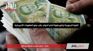 “انتعاش مذهل”.. الليرة السورية ترتفع بقوة أمام الدولار عقب رفع العقوبات الأمريكية