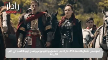 المؤسس عثمان الحلقة 193.. نار الحرب تشتعل وكلاوديوس ينسج خيوط السم في قلب القبيلة