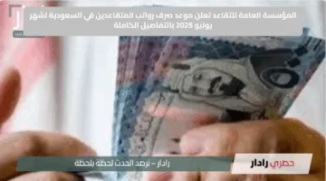 المؤسسة العامة للتقاعد تعلن موعد صرف رواتب المتقاعدين في السعودية لشهر يونيو 2025 بالتفاصيل الكاملة