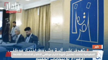 المفوضية تكشف تفاصيل شروط اختيار موظفي الاقتراع للانتخابات القادمة