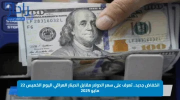 انخفاض جديد.. تعرف على سعر الدولار مقابل الدينار العراقي اليوم الخميس 22 مايو 2025