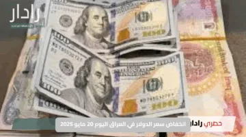 كم دينار عراقي تحصل مقابل 100 دولار؟.. تحديث جديد حول انخفاض سعر الدولار في العراق اليوم 20 مايو 2025
